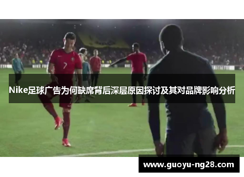 Nike足球广告为何缺席背后深层原因探讨及其对品牌影响分析
