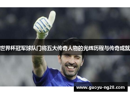 世界杯冠军球队门将五大传奇人物的光辉历程与传奇成就