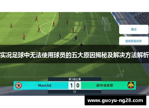 实况足球中无法使用球员的五大原因揭秘及解决方法解析