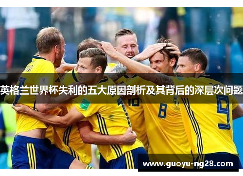 英格兰世界杯失利的五大原因剖析及其背后的深层次问题