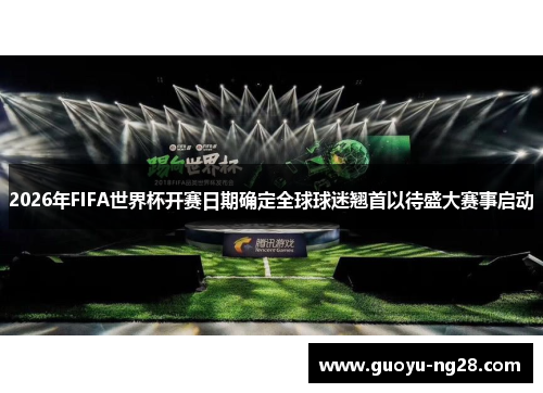 2026年FIFA世界杯开赛日期确定全球球迷翘首以待盛大赛事启动