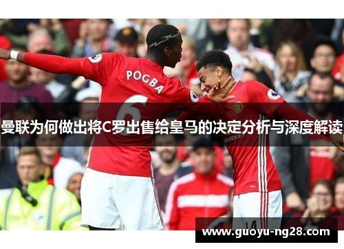 曼联为何做出将C罗出售给皇马的决定分析与深度解读