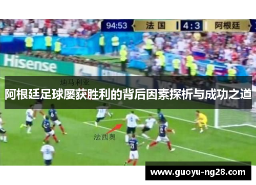 阿根廷足球屡获胜利的背后因素探析与成功之道 阿根廷足球屡获胜利的背后因素探析与成功之道