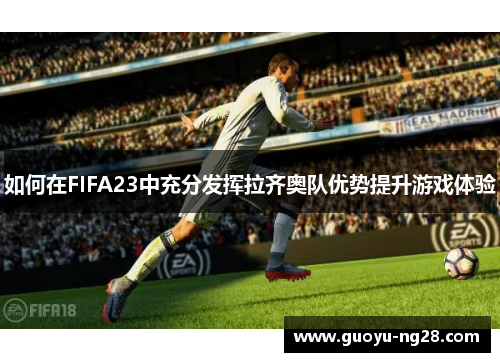 如何在FIFA23中充分发挥拉齐奥队优势提升游戏体验 如何在FIFA23中充分发挥拉齐奥队优势提升游戏体验