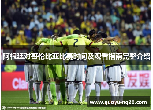 阿根廷对哥伦比亚比赛时间及观看指南完整介绍