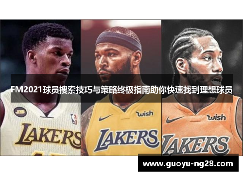 FM2021球员搜索技巧与策略终极指南助你快速找到理想球员
