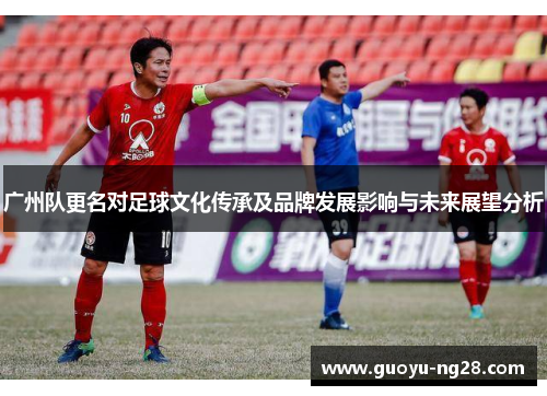 广州队更名对足球文化传承及品牌发展影响与未来展望分析 广州队更名对足球文化传承及品牌发展影响与未来展望分析