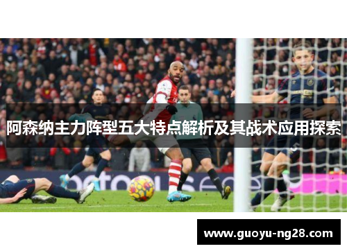 阿森纳主力阵型五大特点解析及其战术应用探索