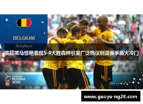 英超黑马惊艳表现5-0大胜森林引发广泛热议创造赛季最大冷门