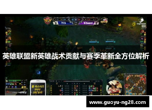 英雄联盟新英雄战术贡献与赛季革新全方位解析