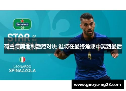 荷兰与奥地利激烈对决 谁将在最终角逐中笑到最后 荷兰与奥地利激烈对决 谁将在最终角逐中笑到最后
