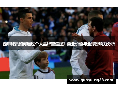 西甲球员如何通过个人品牌塑造提升商业价值与全球影响力分析