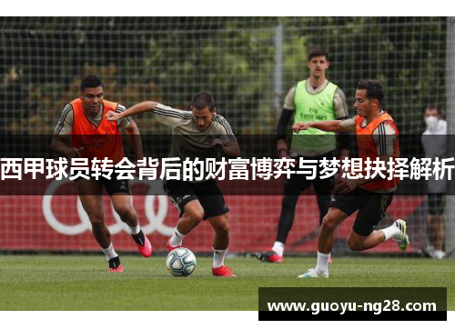 西甲球员转会背后的财富博弈与梦想抉择解析