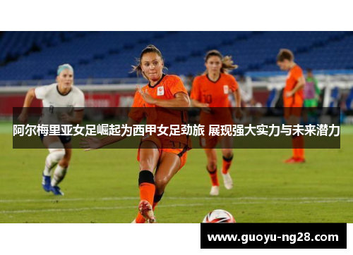 阿尔梅里亚女足崛起为西甲女足劲旅 展现强大实力与未来潜力