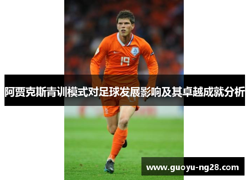 阿贾克斯青训模式对足球发展影响及其卓越成就分析 阿贾克斯青训模式对足球发展影响及其卓越成就分析