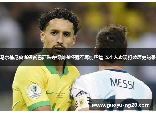 马尔基尼奥斯领衔巴西队夺得美洲杯冠军再创辉煌 以个人表现打破历史纪录