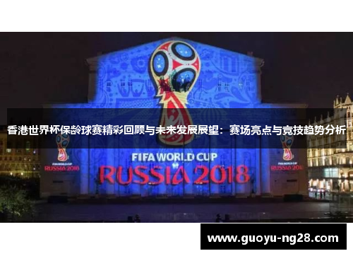 香港世界杯保龄球赛精彩回顾与未来发展展望：赛场亮点与竞技趋势分析