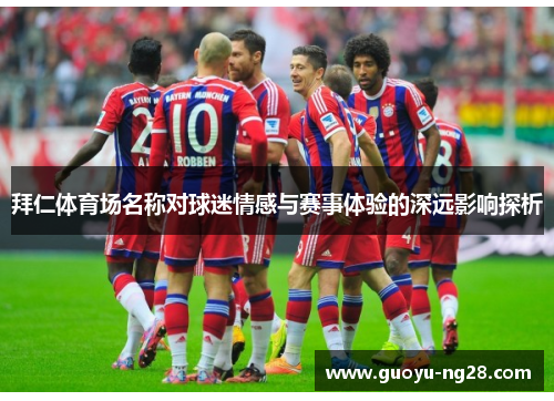 拜仁体育场名称对球迷情感与赛事体验的深远影响探析