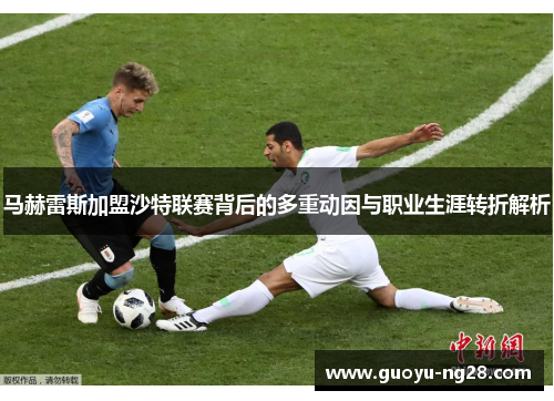 马赫雷斯加盟沙特联赛背后的多重动因与职业生涯转折解析 马赫雷斯加盟沙特联赛背后的多重动因与职业生涯转折解析