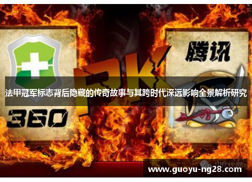 法甲冠军标志背后隐藏的传奇故事与其跨时代深远影响全景解析研究