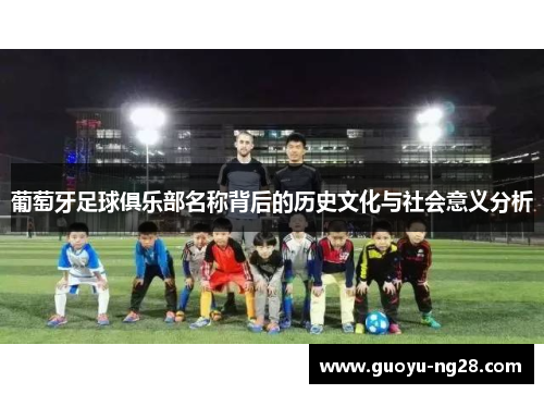 葡萄牙足球俱乐部名称背后的历史文化与社会意义分析