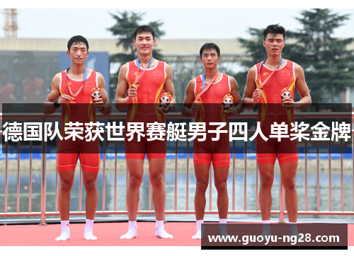 德国队荣获世界赛艇男子四人单桨金牌 德国队荣获世界赛艇男子四人单桨金牌