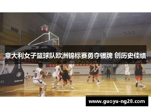 意大利女子篮球队欧洲锦标赛勇夺银牌 创历史佳绩