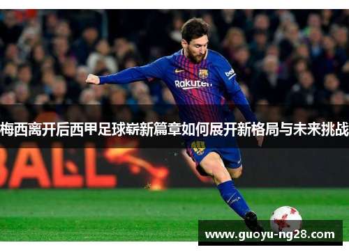 梅西离开后西甲足球崭新篇章如何展开新格局与未来挑战