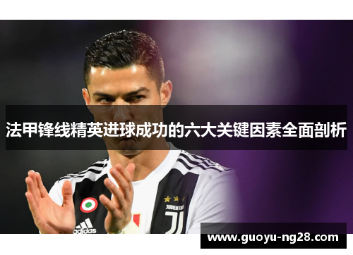 法甲锋线精英进球成功的六大关键因素全面剖析