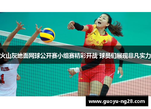 火山灰地面网球公开赛小组赛精彩开战 球员们展现非凡实力
