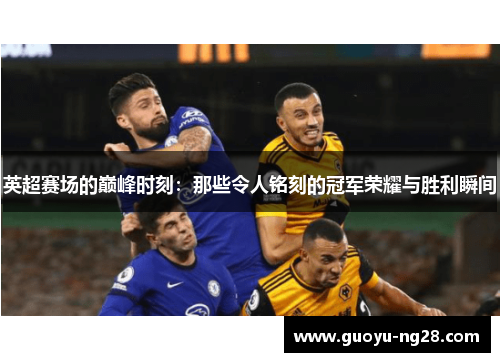 英超赛场的巅峰时刻：那些令人铭刻的冠军荣耀与胜利瞬间