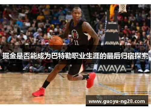 掘金是否能成为巴特勒职业生涯的最后归宿探索 掘金是否能成为巴特勒职业生涯的最后归宿探索