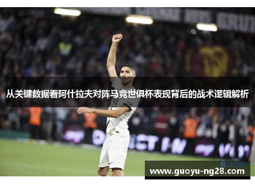 从关键数据看阿什拉夫对阵马竞世俱杯表现背后的战术逻辑解析