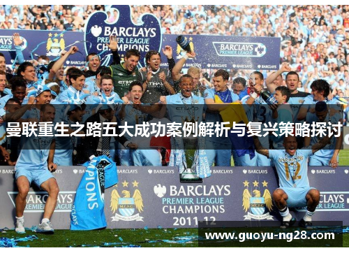 曼联重生之路五大成功案例解析与复兴策略探讨 曼联重生之路五大成功案例解析与复兴策略探讨