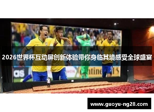 2026世界杯互动屏创新体验带你身临其境感受全球盛宴