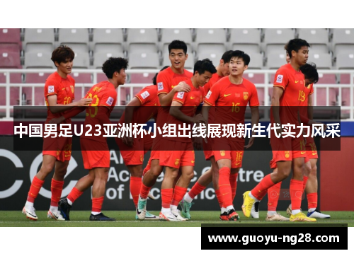 中国男足U23亚洲杯小组出线展现新生代实力风采