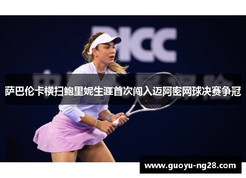 萨巴伦卡横扫鲍里妮生涯首次闯入迈阿密网球决赛争冠