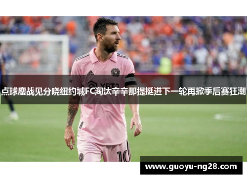 点球鏖战见分晓纽约城FC淘汰辛辛那提挺进下一轮再掀季后赛狂潮 点球鏖战见分晓纽约城FC淘汰辛辛那提挺进下一轮再掀季后赛狂潮