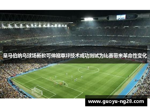 皇马伯纳乌球场新款可伸缩草坪技术成功测试为比赛带来革命性变化 皇马伯纳乌球场新款可伸缩草坪技术成功测试为比赛带来革命性变化